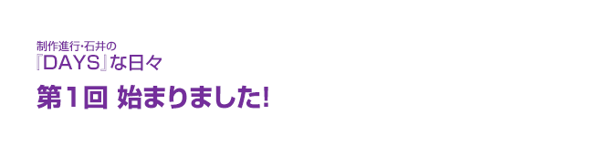 制作進行・石井の『DAYS』な日々