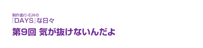 制作進行・石井の『DAYS』な日々