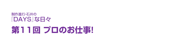 制作進行・石井の『DAYS』な日々