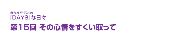 制作進行・石井の『DAYS』な日々