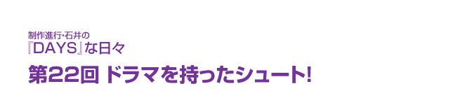 制作進行・石井の『DAYS』な日々