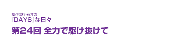 制作進行・石井の『DAYS』な日々