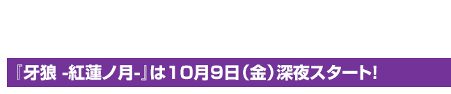 『牙狼 -紅蓮ノ月-』は10月9日（金）深夜スタート！