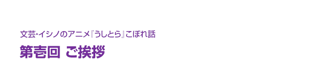 文芸・イシノのアニメ『うしとら』こぼれ話