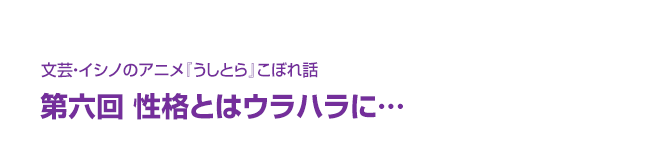 文芸・イシノのアニメ『うしとら』こぼれ話