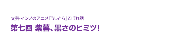 文芸・イシノのアニメ『うしとら』こぼれ話