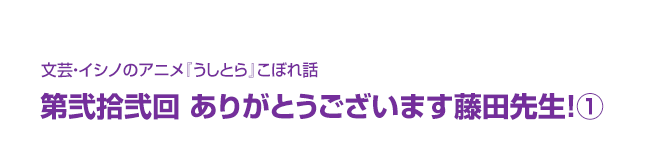 文芸・イシノのアニメ『うしとら』こぼれ話