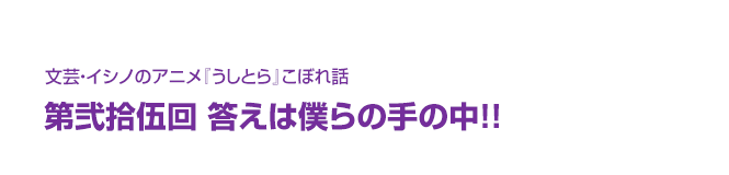 文芸・イシノのアニメ『うしとら』こぼれ話